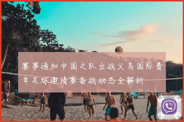 赛事通知中国之队出战义乌国际青年足球邀请赛备战动态全解析