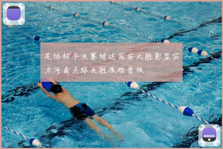 足协杯半决赛综述国安大胜彰显实力河南点球决胜艰难晋级