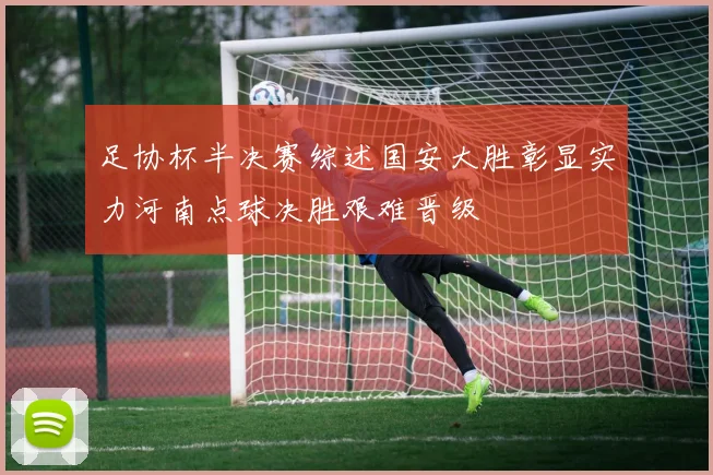 足协杯半决赛综述国安大胜彰显实力河南点球决胜艰难晋级