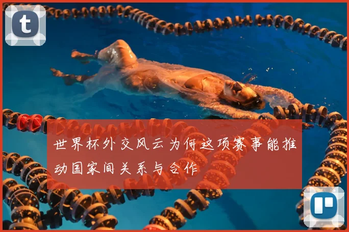 世界杯外交风云为何这项赛事能推动国家间关系与合作