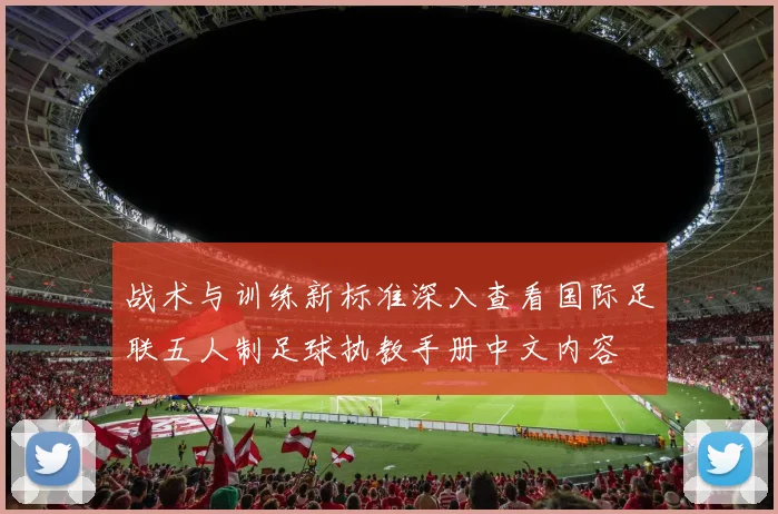 战术与训练新标准深入查看国际足联五人制足球执教手册中文内容