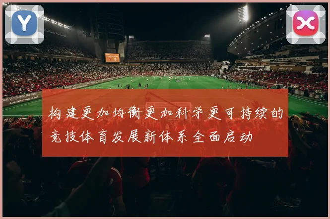 构建更加均衡更加科学更可持续的竞技体育发展新体系全面启动