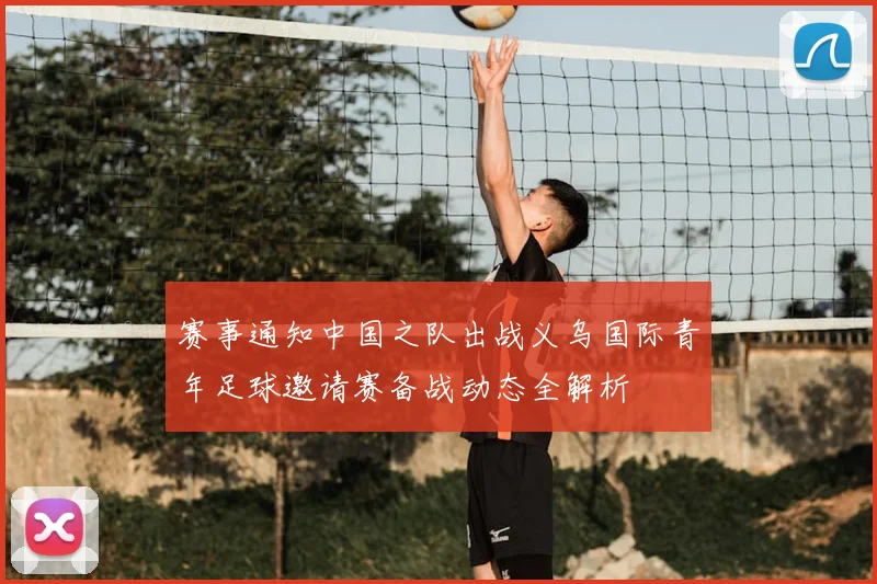 赛事通知中国之队出战义乌国际青年足球邀请赛备战动态全解析