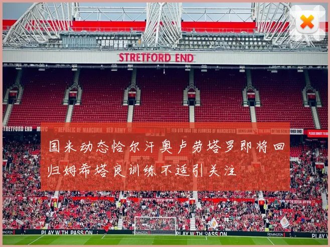 国米动态恰尔汗奥卢劳塔罗即将回归姆希塔良训练不适引关注