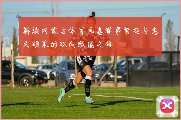 解读内蒙古体育画卷赛事繁花与惠民硕果的双向赋能之路