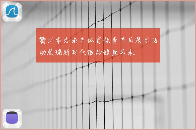 衢州举办老年体育优秀节目展示活动展现新时代银龄健康风采