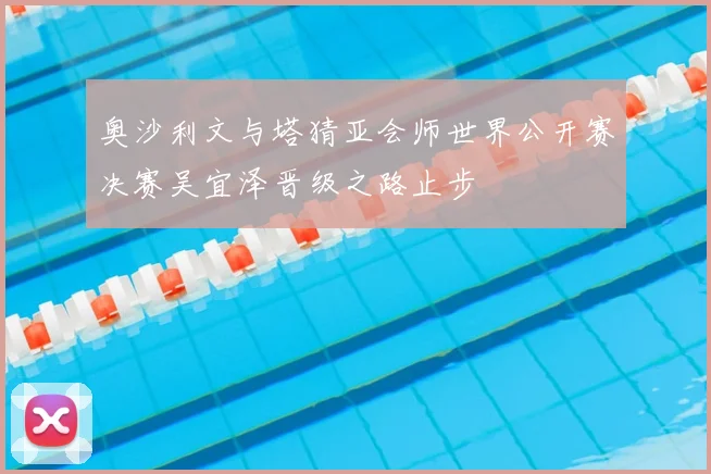 奥沙利文与塔猜亚会师世界公开赛决赛吴宜泽晋级之路止步