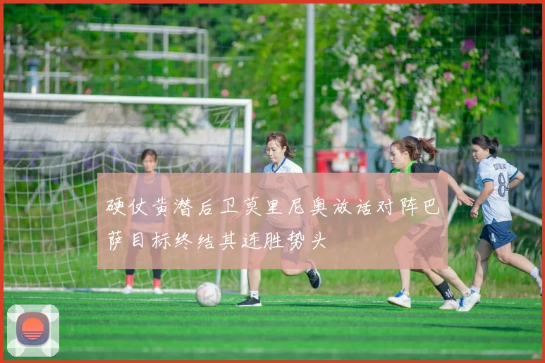 硬仗黄潜后卫莫里尼奥放话对阵巴萨目标终结其连胜势头